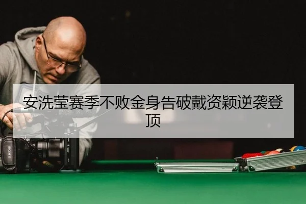 安洗莹赛季不败金身告破戴资颖逆袭登顶