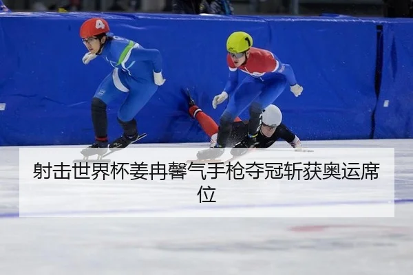 射击世界杯姜冉馨气手枪夺冠斩获奥运席位