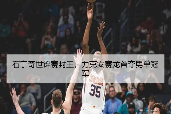 石宇奇世锦赛封王，力克安赛龙首夺男单冠军