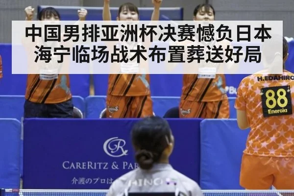 中国男排亚洲杯决赛憾负日本 海宁临场战术布置葬送好局