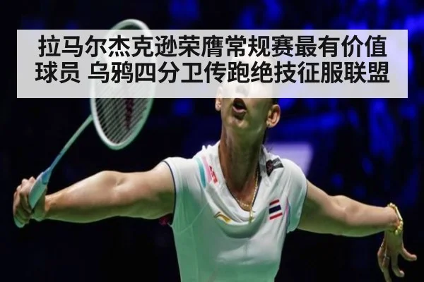 拉马尔杰克逊荣膺常规赛最有价值球员 乌鸦四分卫传跑绝技征服联盟