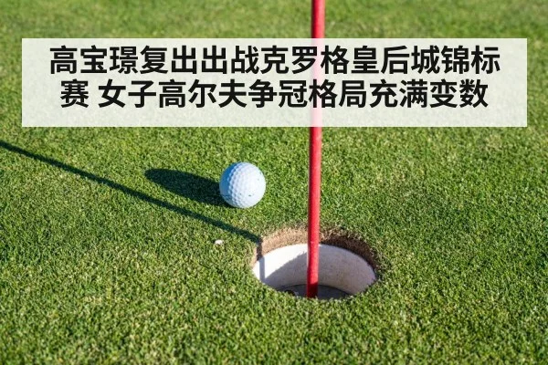 高宝璟复出出战克罗格皇后城锦标赛 女子高尔夫争冠格局充满变数