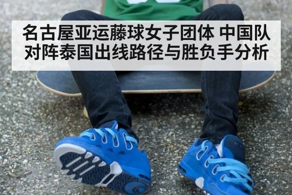 名古屋亚运藤球女子团体 中国队对阵泰国出线路径与胜负手分析